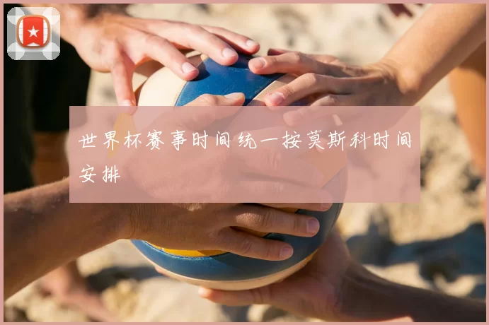 世界杯赛事时间统一按莫斯科时间安排