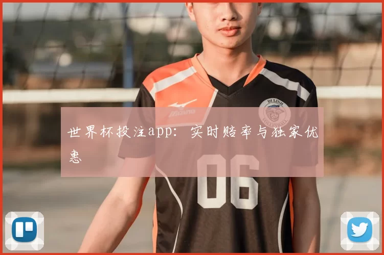 世界杯投注app：实时赔率与独家优惠