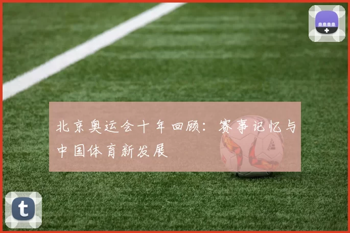北京奥运会十年回顾:赛事记忆与中国体育新发展