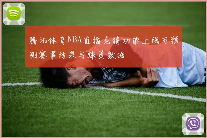 腾讯体育NBA直播竞猜功能上线可预测赛事结果与球员数据