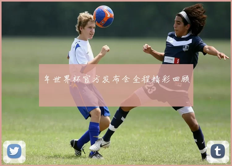 年世界杯官方发布会全程精彩回顾