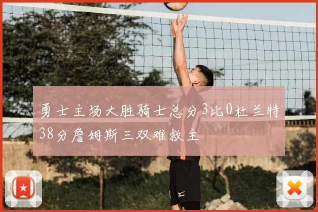 勇士主场大胜骑士总分3比0杜兰特38分詹姆斯三双难救主