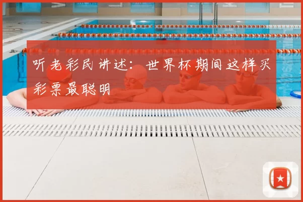 听老彩民讲述:世界杯期间这样买彩票最聪明