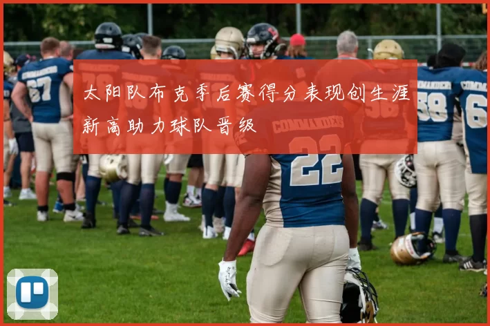 太阳队布克季后赛得分表现创生涯新高助力球队晋级