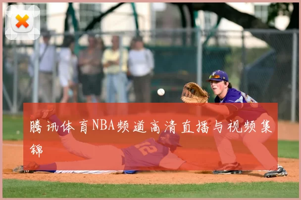 腾讯体育NBA频道高清直播与视频集锦
