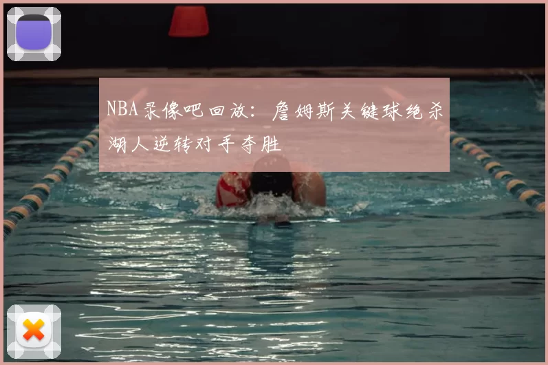 NBA录像吧回放：詹姆斯关键球绝杀湖人逆转对手夺胜