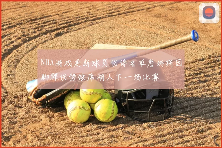 NBA游戏更新球员伤停名单詹姆斯因脚踝伤势缺席湖人下一场比赛
