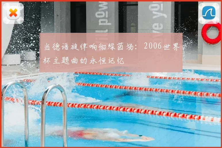 当德语旋律响彻绿茵场:2006世界杯主题曲的永恒记忆