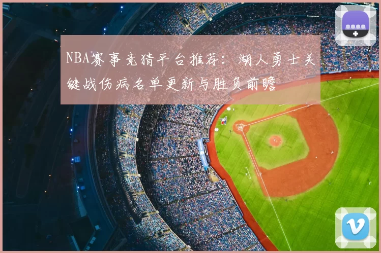 NBA赛事竞猜平台推荐：湖人勇士关键战伤病名单更新与胜负前瞻