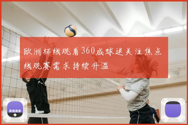欧洲杯线观看360成球迷关注焦点 线观赛需求持续升温