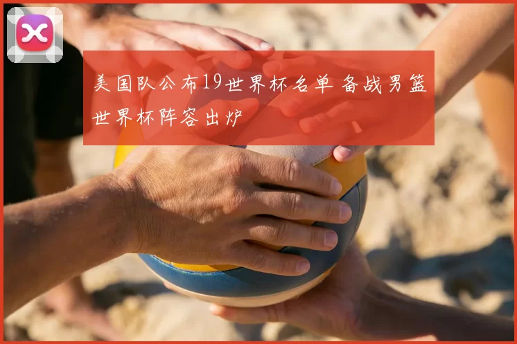 美国队公布19世界杯名单 备战男篮世界杯阵容出炉