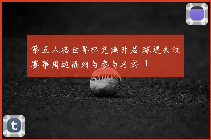 第五人格世界杯兑换开启 球迷关注赛事周边福利与参与方式_1