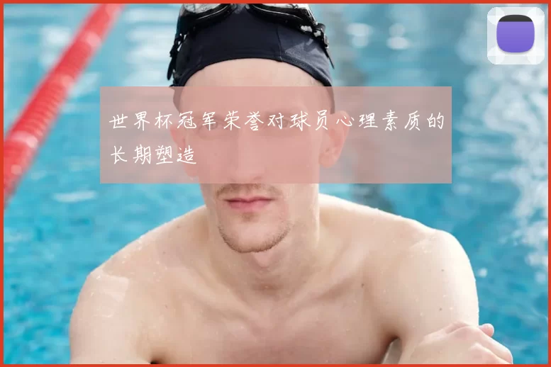 世界杯冠军荣誉对球员心理素质的长期塑造