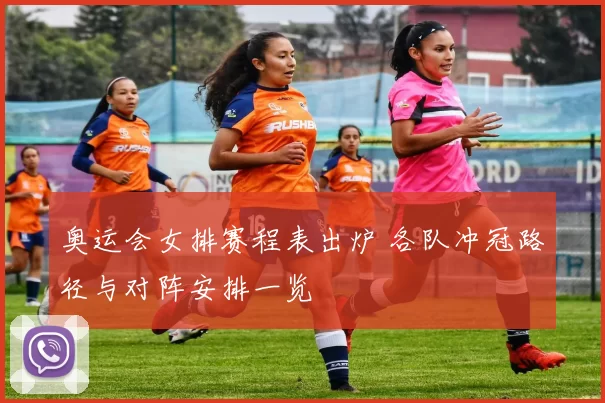 奥运会女排赛程表出炉 各队冲冠路径与对阵安排一览