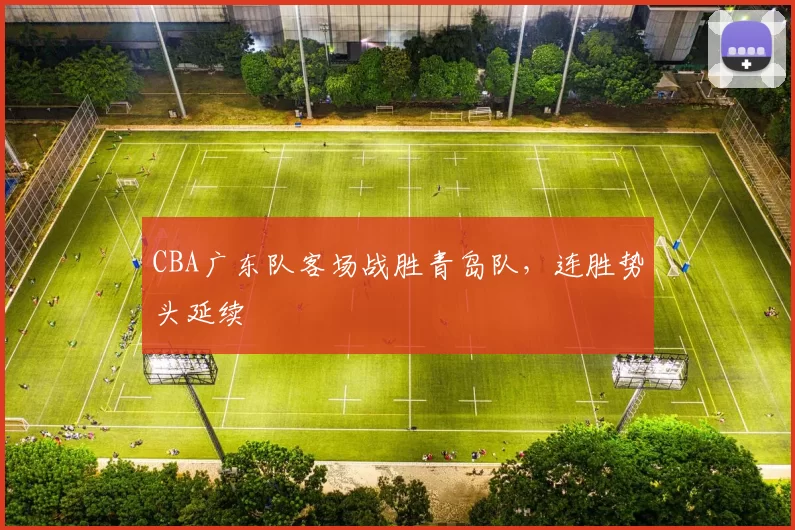 CBA广东队客场战胜青岛队，连胜势头延续