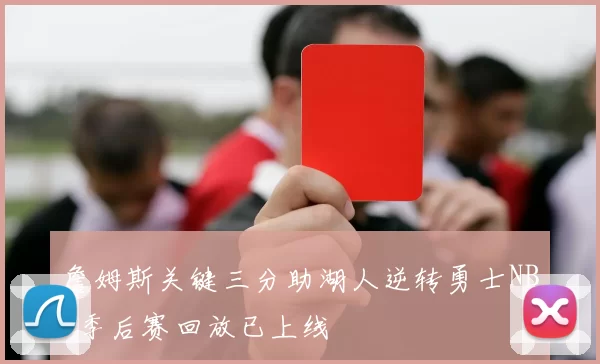 詹姆斯关键三分助湖人逆转勇士NBA季后赛回放已上线