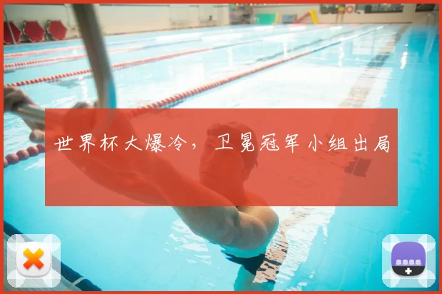 世界杯大爆冷，卫冕冠军小组出局