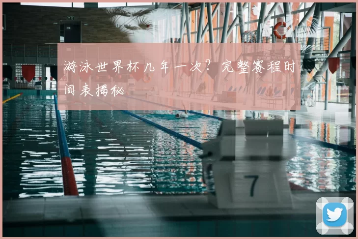 游泳世界杯几年一次?完整赛程时间表揭秘