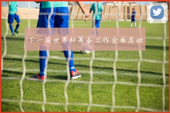 下一届世界杯筹备工作全面启动