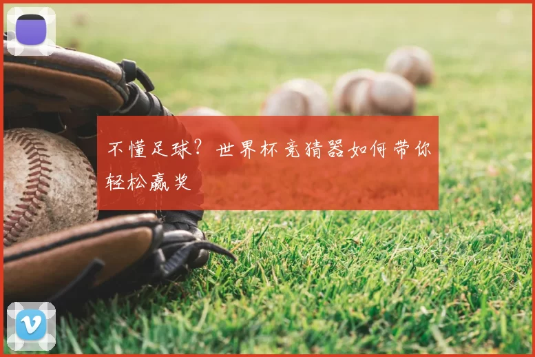 不懂足球?世界杯竞猜器如何带你轻松赢奖