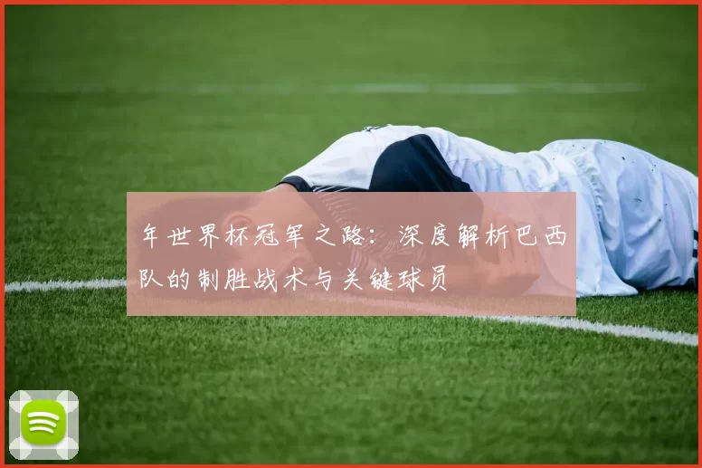 年世界杯冠军之路：深度解析巴西队的制胜战术与关键球员