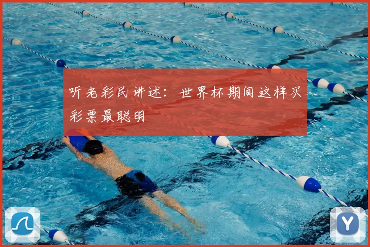 听老彩民讲述:世界杯期间这样买彩票最聪明