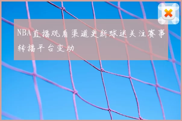 NBA直播观看渠道更新球迷关注赛事转播平台变动