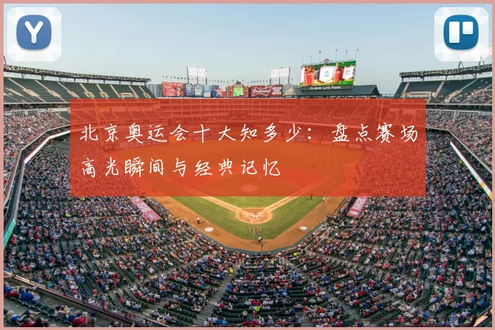 北京奥运会十大知多少:盘点赛场高光瞬间与经典记忆