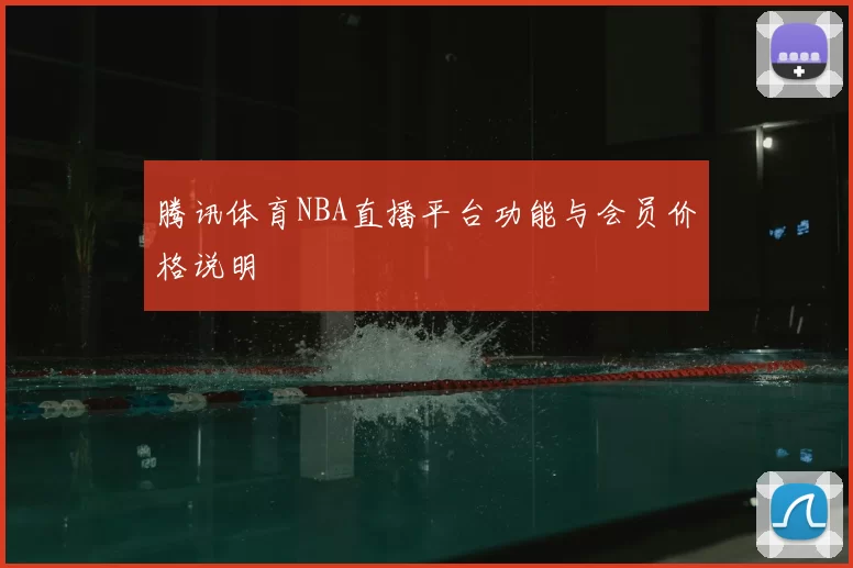 腾讯体育NBA直播平台功能与会员价格说明