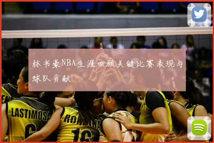 林书豪NBA生涯回顾关键比赛表现与球队贡献