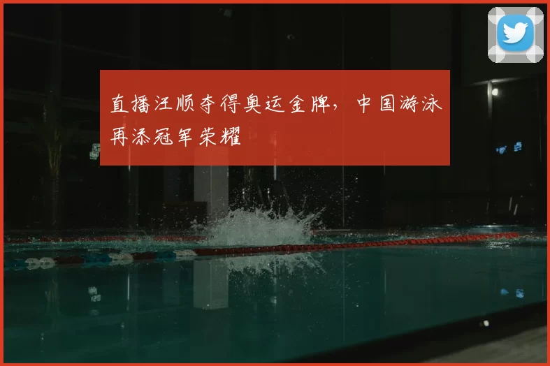 直播汪顺夺得奥运金牌，中国游泳再添冠军荣耀