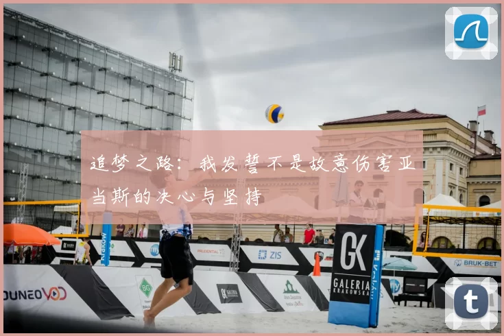追梦之路：我发誓不是故意伤害亚当斯的决心与坚持