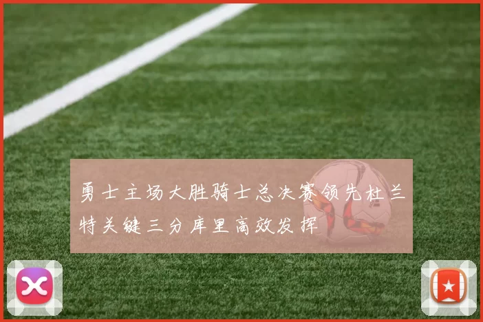 勇士主场大胜骑士总决赛领先杜兰特关键三分库里高效发挥