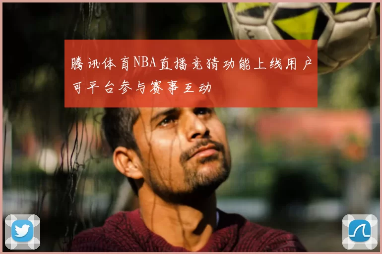 腾讯体育NBA直播竞猜功能上线用户可平台参与赛事互动
