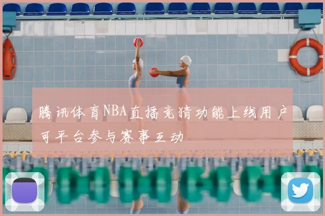 腾讯体育NBA直播竞猜功能上线用户可平台参与赛事互动