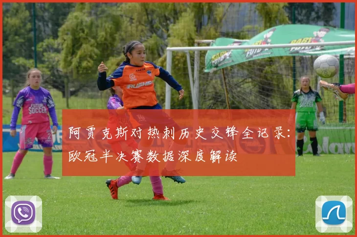 阿贾克斯对热刺历史交锋全记录:欧冠半决赛数据深度解读