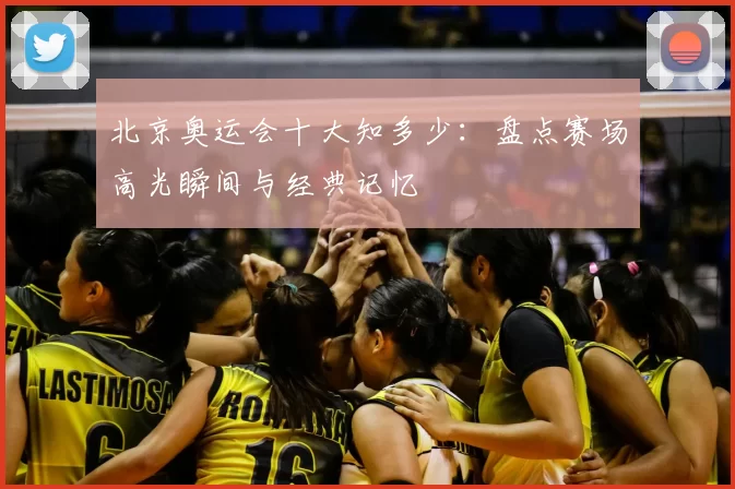 北京奥运会十大知多少:盘点赛场高光瞬间与经典记忆
