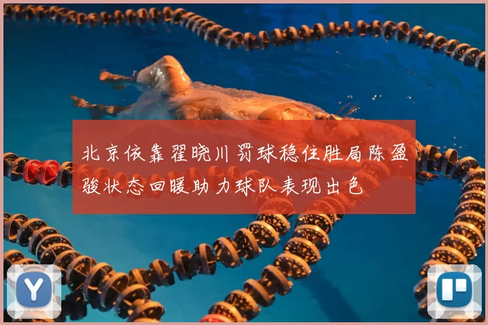 北京依靠翟晓川罚球稳住胜局陈盈骏状态回暖助力球队表现出色