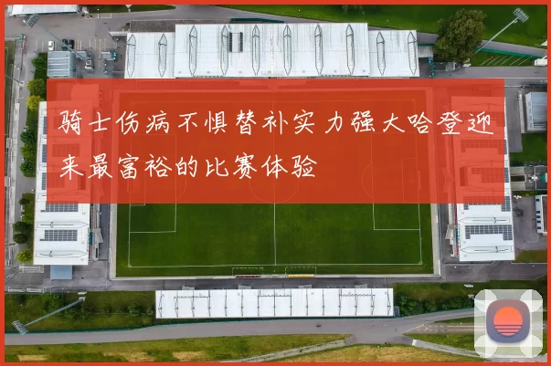 骑士伤病不惧替补实力强大哈登迎来最富裕的比赛体验