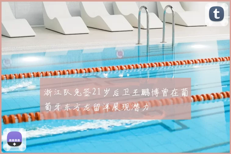 浙江队免签21岁后卫王鹏博曾在葡萄牙东方龙留洋展现潜力