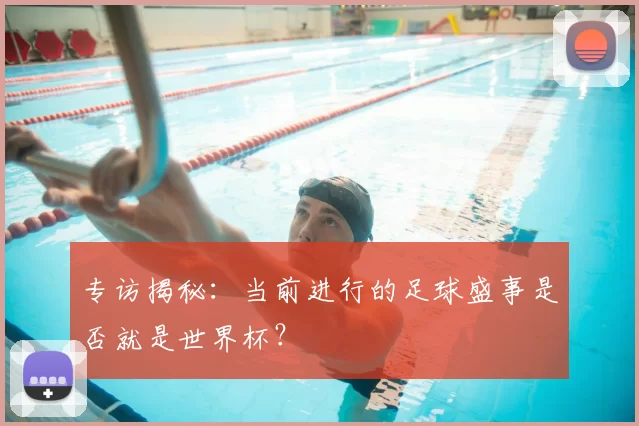 专访揭秘:当前进行的足球盛事是否就是世界杯?