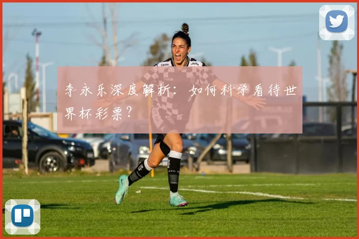 李永乐深度解析:如何科学看待世界杯彩票?