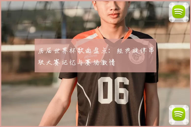 历届世界杯歌曲盘点：经典旋律串联大赛记忆与赛场激情