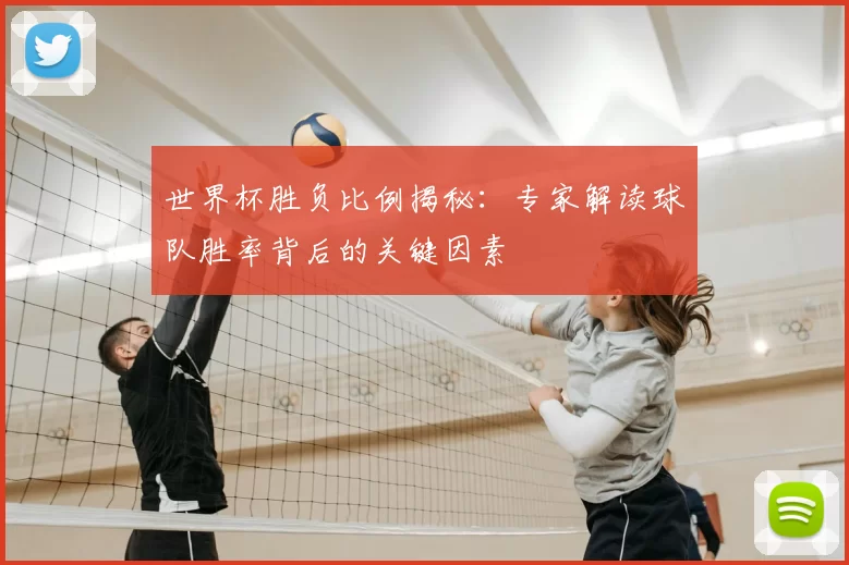 世界杯胜负比例揭秘：专家解读球队胜率背后的关键因素