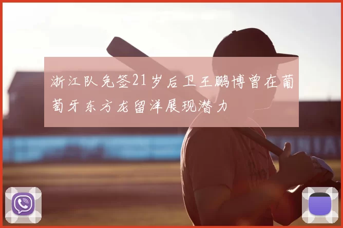 浙江队免签21岁后卫王鹏博曾在葡萄牙东方龙留洋展现潜力