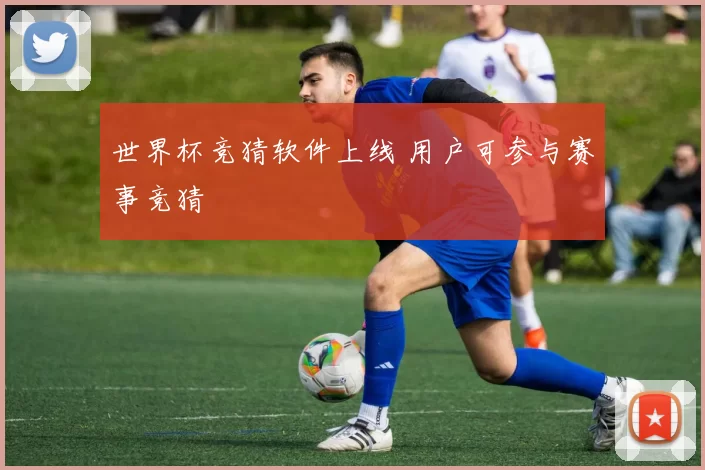 世界杯竞猜软件上线 用户可参与赛事竞猜