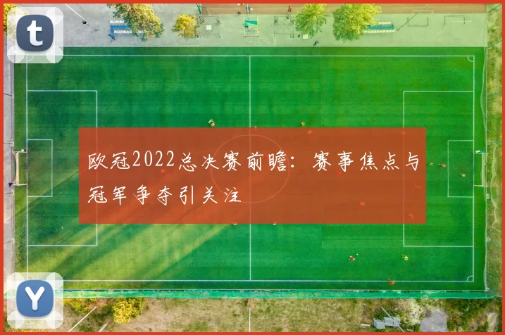 欧冠2022总决赛前瞻：赛事焦点与冠军争夺引关注