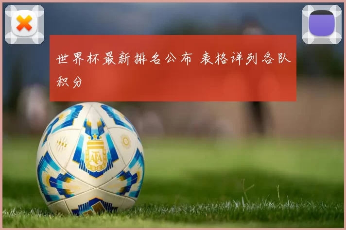 世界杯最新排名公布 表格详列各队积分