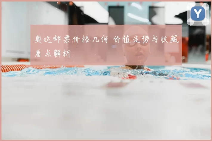奥运邮票价格几何 价值走势与收藏看点解析