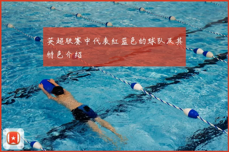 英超联赛中代表红蓝色的球队及其特色介绍